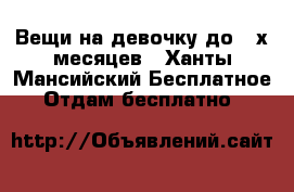 Вещи на девочку до 3-х месяцев - Ханты-Мансийский Бесплатное » Отдам бесплатно   